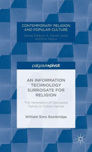 Title: An Information Technology Surrogate for Religion: The Veneration of Deceased Family in Online Games, Author: W. Bainbridge