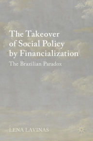 Title: The Takeover of Social Policy by Financialization: The Brazilian Paradox, Author: Lena Lavinas