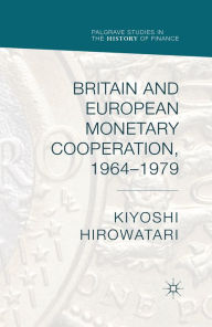 Title: Britain and European Monetary Cooperation, 1964-1979, Author: Kiyoshi Hirowatari