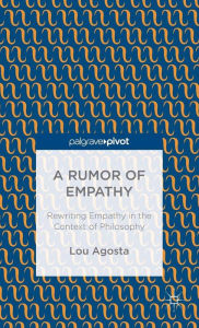 Title: A Rumor of Empathy: Rewriting Empathy in the Context of Philosophy, Author: L. Agosta