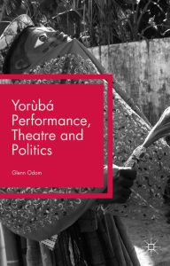 Title: Yorùbá Performance, Theatre and Politics: Staging Resistance, Author: Glenn Odom