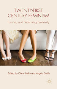 Title: Twenty-first Century Feminism: Forming and Performing Femininity, Author: C. Nally