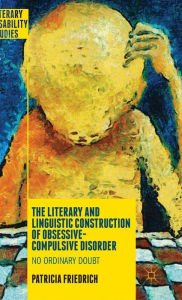 Title: The Literary and Linguistic Construction of Obsessive-Compulsive Disorder: No Ordinary Doubt, Author: Patricia Friedrich