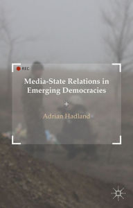 Title: Media-State Relations in Emerging Democracies, Author: A. Hadland