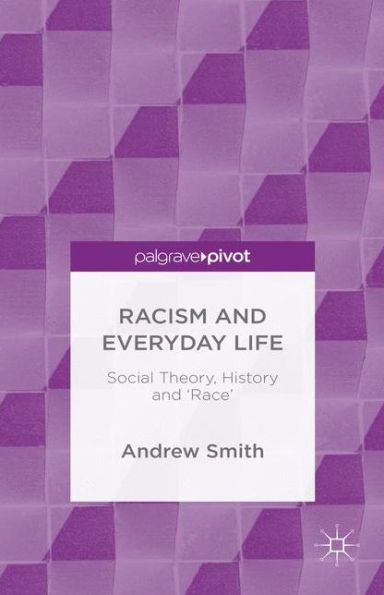 Racism and Everyday Life: Social Theory, History 'Race'
