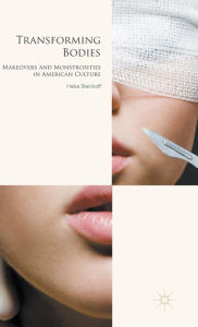 Title: Transforming Bodies: Makeovers and Monstrosities in American Culture, Author: H. Steinhoff