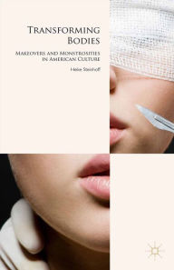 Title: Transforming Bodies: Makeovers and Monstrosities in American Culture, Author: H. Steinhoff