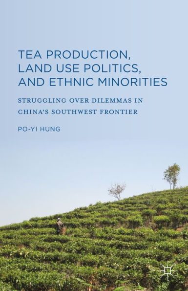 Tea Production, Land Use Politics, and Ethnic Minorities: Struggling over Dilemmas in China's Southwest Frontier