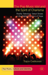 Title: The Pop Music Idol and the Spirit of Charisma: Reality Television Talent Shows in the Digital Economy of Hope, Author: T. Cvetkovski