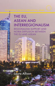 Title: The EU, ASEAN and Interregionalism: Regionalism Support and Norm Diffusion between the EU and ASEAN, Author: L. Allison