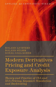 Title: Modern Derivatives Pricing and Credit Exposure Analysis: Theory and Practice of CSA and XVA Pricing, Exposure Simulation and Backtesting, Author: Roland Lichters