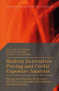 Title: Modern Derivatives Pricing and Credit Exposure Analysis: Theory and Practice of CSA and XVA Pricing, Exposure Simulation and Backtesting, Author: Roland Lichters