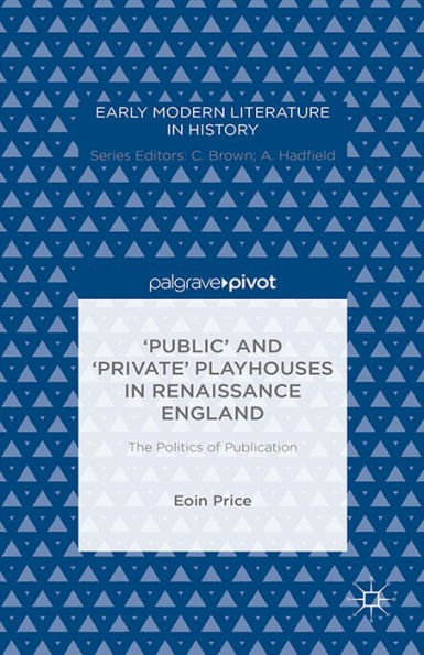 'Public' and 'Private' Playhouses in Renaissance England: The Politics of Publication: The Politics of Publication