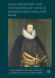 Title: Male Friendship and Testimonies of Love in Shakespeare's England, Author: Will Tosh