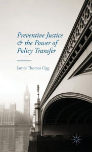 Title: Preventive Justice and the Power of Policy Transfer, Author: J. Ogg