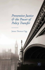 Title: Preventive Justice and the Power of Policy Transfer, Author: J. Ogg