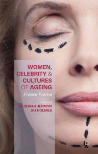 Title: Women, Celebrity and Cultures of Ageing: Freeze Frame, Author: Deborah Jermyn