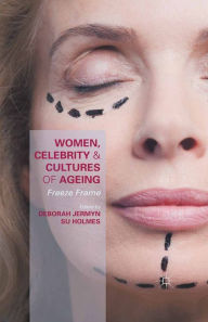 Title: Women, Celebrity and Cultures of Ageing: Freeze Frame, Author: Deborah Jermyn