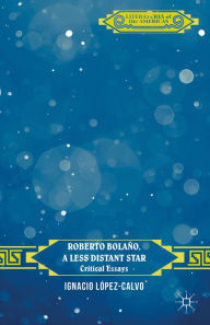 Title: Roberto Bolaño, a Less Distant Star: Critical Essays, Author: I. López-Calvo