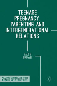 Title: Teenage Pregnancy, Parenting and Intergenerational Relations, Author: Sally Brown