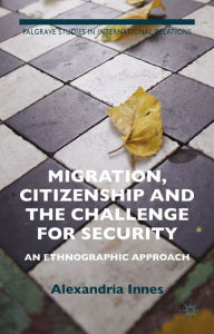 Title: Migration, Citizenship and the Challenge for Security: An Ethnographic Approach, Author: A. Innes