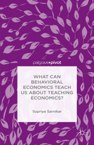 Title: What Can Behavioral Economics Teach Us about Teaching Economics?, Author: Supriya Sarnikar