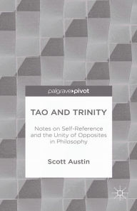 Title: Tao and Trinity: Notes on Self-Reference and the Unity of Opposites in Philosophy: Notes on Self-Reference and the Unity of Opposites in Philosophy, Author: S. Austin