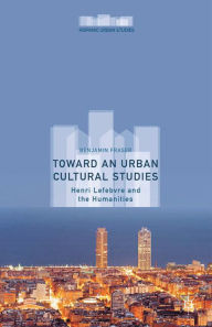 Title: Toward an Urban Cultural Studies: Henri Lefebvre and the Humanities, Author: Benjamin Fraser