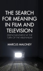 Title: The Search for Meaning in Film and Television: Disenchantment at the Turn of the Millennium, Author: M. Maloney