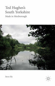 Title: Ted Hughes's South Yorkshire: Made in Mexborough, Author: Steve Ely