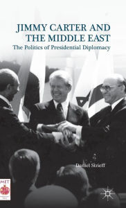 Title: Jimmy Carter and the Middle East: The Politics of Presidential Diplomacy, Author: Daniel Strieff
