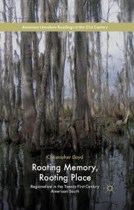 Title: Rooting Memory, Rooting Place: Regionalism in the Twenty-First-Century American South, Author: C. Lloyd