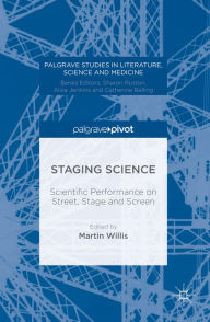 Title: Staging Science: Scientific Performance on Street, Stage and Screen, Author: Martin Willis