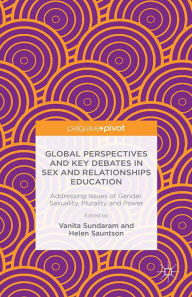 Title: Global Perspectives and Key Debates in Sex and Relationships Education: Addressing Issues of Gender, Sexuality, Plurality and Power, Author: V. Sundaram