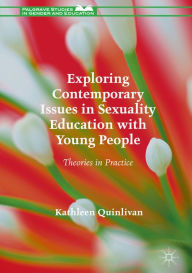 Title: Exploring Contemporary Issues in Sexuality Education with Young People: Theories in Practice, Author: Kathleen Quinlivan