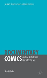 Title: Documentary Comics: Graphic Truth-Telling in a Skeptical Age, Author: Nina Mickwitz