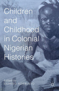 Title: Children and Childhood in Colonial Nigerian Histories, Author: S. Aderinto