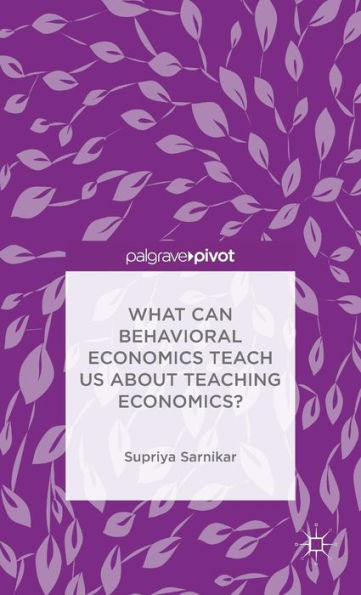 What Can Behavioral Economics Teach Us about Teaching Economics?