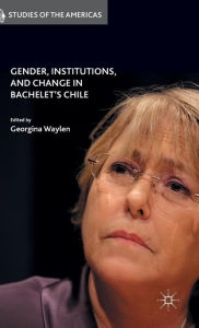 Title: Gender, Institutions, and Change in Bachelet's Chile, Author: G. Waylen