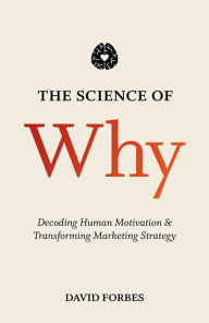 Title: The Science of Why: Decoding Human Motivation and Transforming Marketing Strategy, Author: D. Forbes