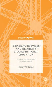 Title: Disability Services and Disability Studies in Higher Education: History, Contexts, and Social Impacts, Author: C. Oslund