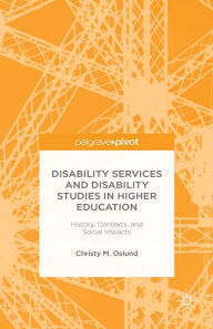 Title: Disability Services and Disability Studies in Higher Education: History, Contexts, and Social Impacts: History, Contexts, and Social Impacts, Author: C. Oslund