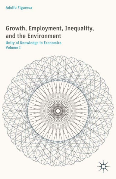 Growth, Employment, Inequality, and the Environment: Unity of Knowledge in Economics: Volume I