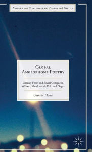 Title: Global Anglophone Poetry: Literary Form and Social Critique in Walcott, Muldoon, de Kok, and Nagra, Author: Omaar Hena