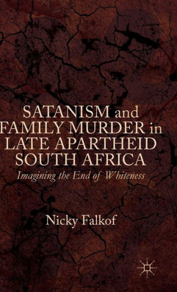 Satanism and Family Murder Late Apartheid South Africa: Imagining the End of Whiteness