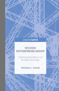 Title: Wicked Entrepreneurship: Defining the Basics of Entreponerology: Defining the Basics of Entreponerology, Author: Richard J. Arend