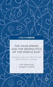 Title: The Arab Spring and the Geopolitics of the Middle East: Emerging Security Threats and Revolutionary Change, Author: Amr Yossef