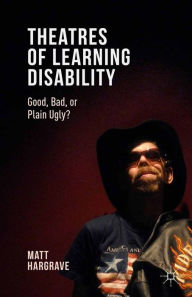 Title: Theatres of Learning Disability: Good, Bad, or Plain Ugly?, Author: Matt Hargrave