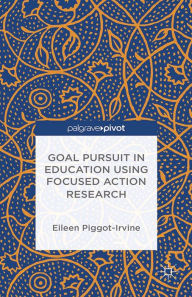 Title: Goal Pursuit in Education Using Focused Action Research, Author: Eileen Piggot-Irvine