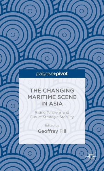 The Changing Maritime Scene Asia: Rising Tensions and Future Strategic Stability